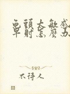 龟头太敏感导致早射怎么办