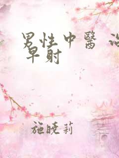 男性中医 治疗 早射