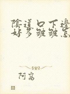 阴道口下边的肉好多皱皱怎么回事