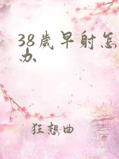 38岁早射怎么办