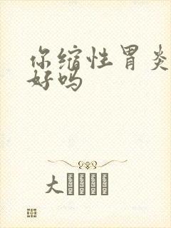 你缩性胃炎能治好吗