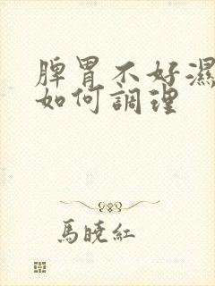 脾胃不好湿气重如何调理