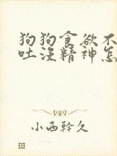 狗狗食欲不振呕吐没精神怎么办