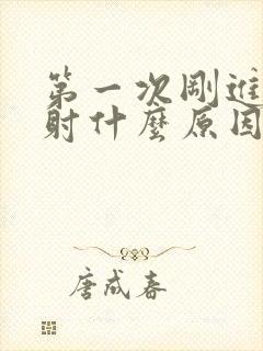 第一次刚进去就射什么原因