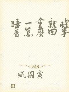 睡一会就醒睡不着怎么回事