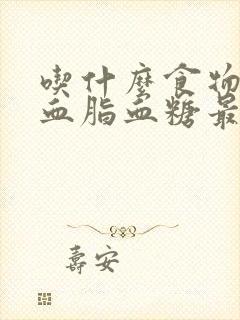 吃什么食物降低血脂血糖最快最好