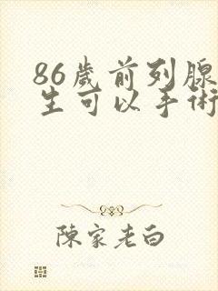 86岁前列腺增生可以手术吗