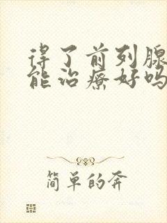 得了前列腺增生能治疗好吗