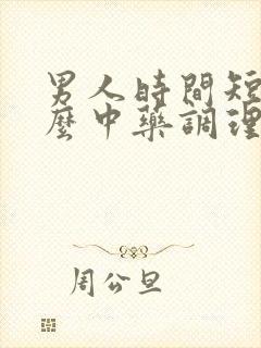 男人时间短用什么中药调理