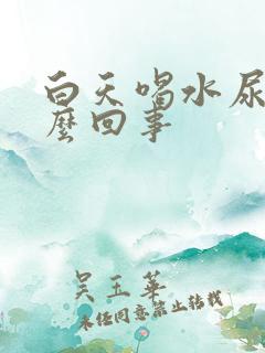 白天喝水尿多怎么回事