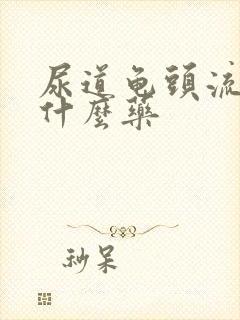 尿道龟头流脓吃什么药