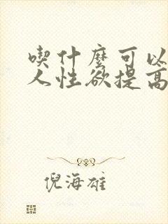 吃什么可以让女人性欲提高