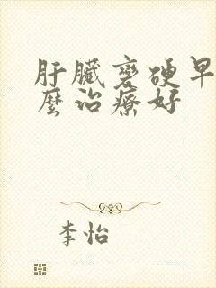 肝脏变硬早期怎么治疗好