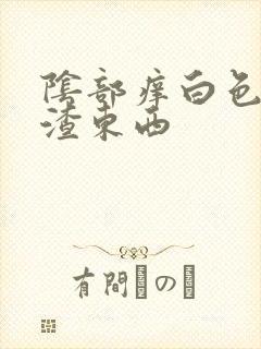 阴部痒白色豆腐渣东西