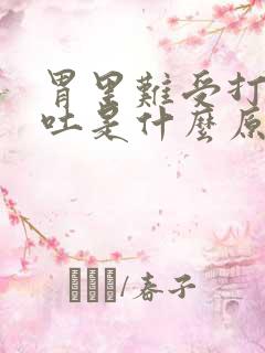 胃里难受打嗝想吐是什么原因引起的