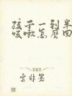 孩子一到半夜就咳嗽怎么回事