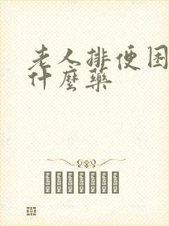 老人排便困难用什么药