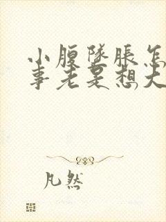 小腹坠胀怎么回事老是想大便