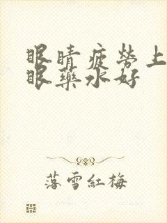 眼睛疲劳上什么眼药水好