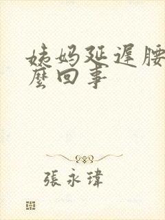 姨妈延迟腰酸怎么回事