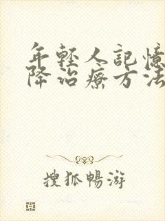 年轻人记忆力下降治疗方法