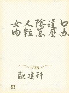 女人阴道口内有肉粒怎么办