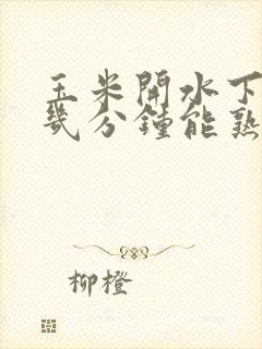 玉米开水下锅煮几分钟能熟