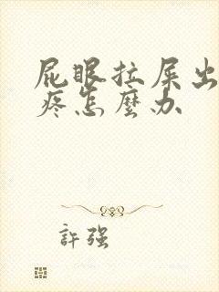 屁眼拉屎出血还疼怎么办