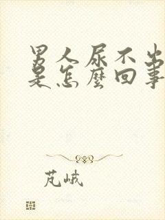 男人尿不出的尿是怎么回事