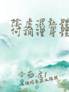 阴虚湿热体质如何调理身体