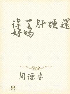 得了肝硬还能治好吗