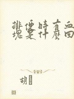 排便时有血和血块是什么回事