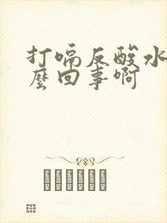 打嗝反酸水是怎么回事啊