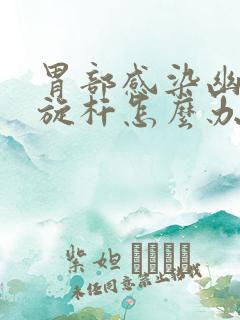 胃部感染幽门螺旋杆怎么办