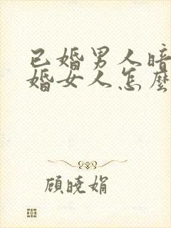 已婚男人暗恋已婚女人怎么办