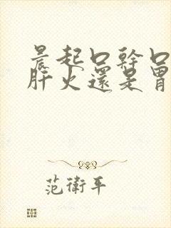 晨起口干口苦是肝火还是胃火