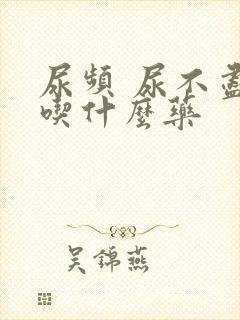 尿频 尿不尽 吃什么药