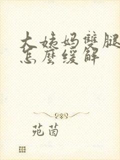 大姨妈双腿酸痛怎么缓解