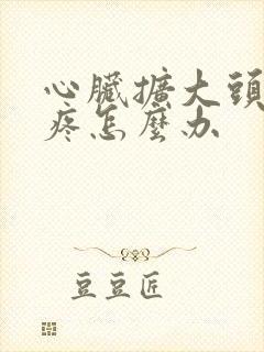 心脏扩大头晕头疼怎么办