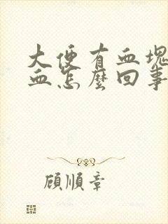 大便有血块和鲜血怎么回事