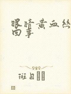 眼睛黄血丝怎么回事