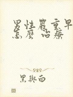 男性严重早些泄怎么 治疗