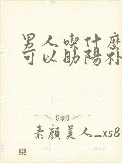 男人吃什么东西可以助阳补肾