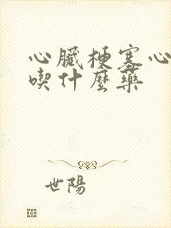 心脏梗塞心绞痛吃什么药