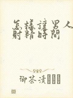 怎样让男人延迟射精时间