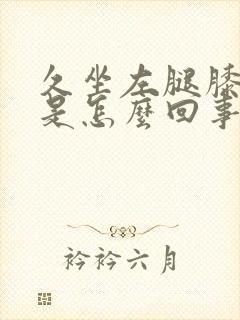 久坐左腿膝盖疼是怎么回事