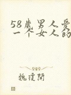 58岁男人爱上一个女人的表现