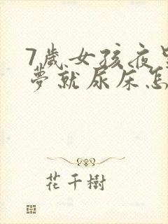 7岁女孩夜里做梦就尿床怎么回事