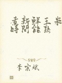 煮新鲜玉米多长时间能熟