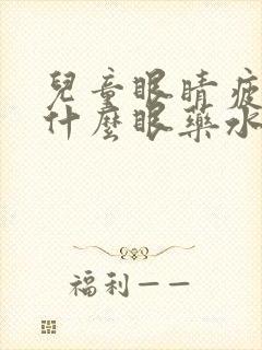 儿童眼睛疲劳用什么眼药水好